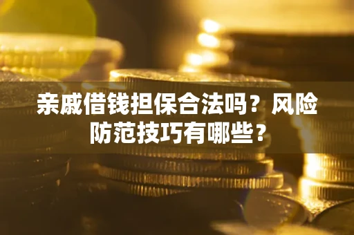 济南亲戚借钱担保合法吗？风险防范技巧有哪些？