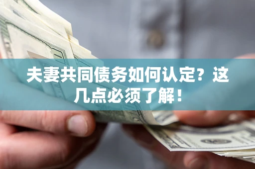 济南夫妻共同债务如何认定？这几点必须了解！