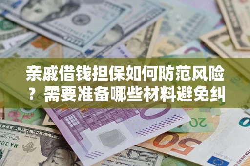济南亲戚借钱担保如何防范风险？需要准备哪些材料避免纠纷？