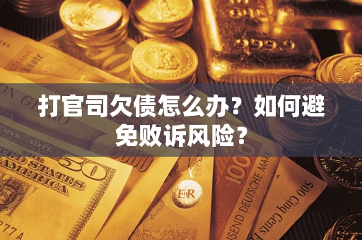 济南打官司欠债怎么办？如何避免败诉风险？
