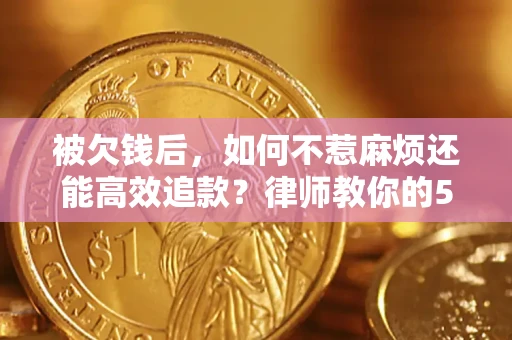 济南被欠钱后，如何不惹麻烦还能高效追款？律师教你的5步合法讨债法