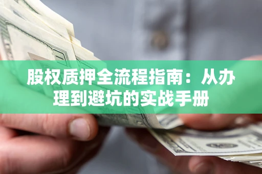济南股权质押全流程指南：从办理到避坑的实战手册