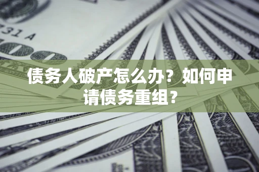 济南债务人破产怎么办？如何申请债务重组？