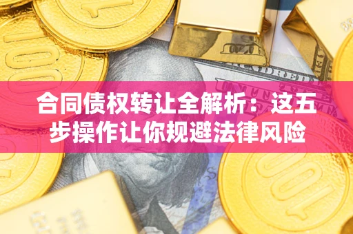 济南合同债权转让全解析：这五步操作让你规避法律风险