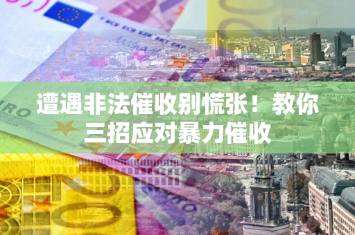 济南遭遇非法催收别慌张！教你三招应对暴力催收