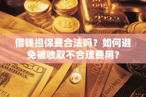 济南借钱担保费合法吗？如何避免被收取不合理费用？