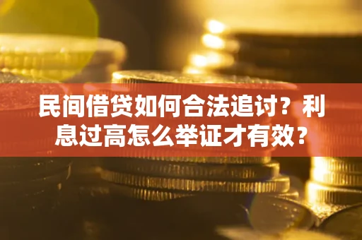 济南民间借贷如何合法追讨？利息过高怎么举证才有效？