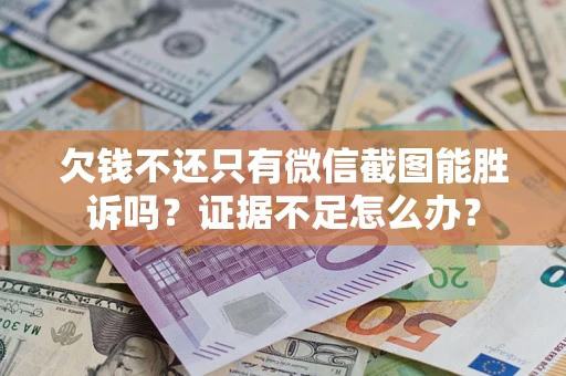 济南欠钱不还只有微信截图能胜诉吗？证据不足怎么办？
