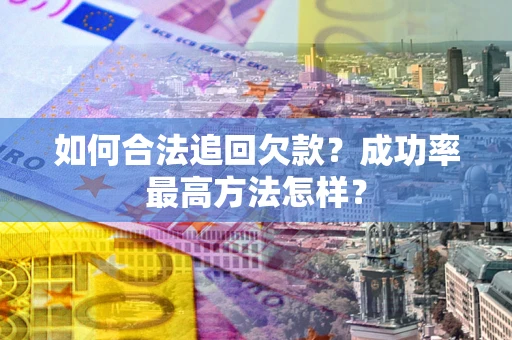 济南如何合法追回欠款？成功率最高方法怎样？