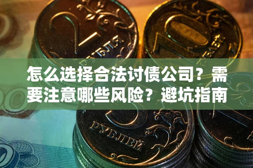 济南怎么选择合法讨债公司？需要注意哪些风险？避坑指南来了！