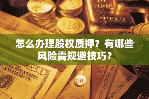 济南怎么办理股权质押？有哪些风险需规避技巧？