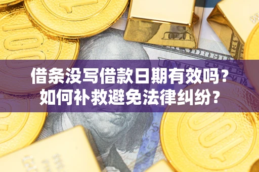 济南借条没写借款日期有效吗？如何补救避免法律纠纷？