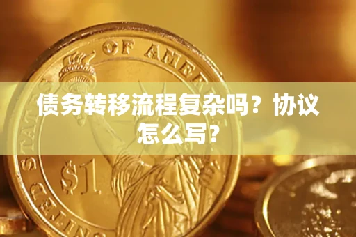济南债务转移流程复杂吗？协议怎么写？