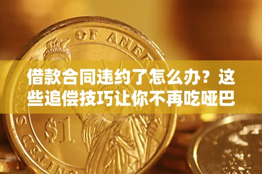 济南借款合同违约了怎么办？这些追偿技巧让你不再吃哑巴亏