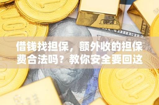 济南借钱找担保，额外收的担保费合法吗？教你安全要回这笔钱
