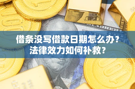 济南借条没写借款日期怎么办？法律效力如何补救？