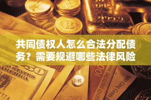 济南共同债权人怎么合法分配债务？需要规避哪些法律风险？