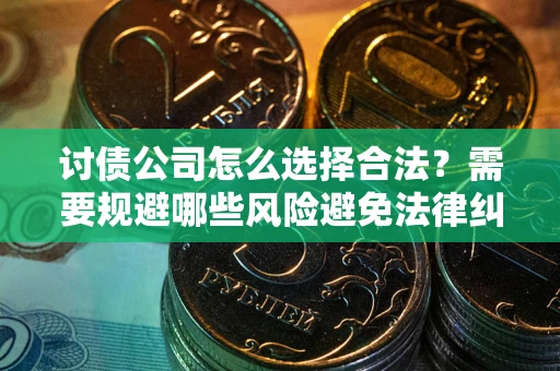 济南讨债公司怎么选择合法？需要规避哪些风险避免法律纠纷？