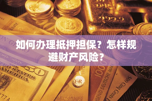 济南如何办理抵押担保？怎样规避财产风险？