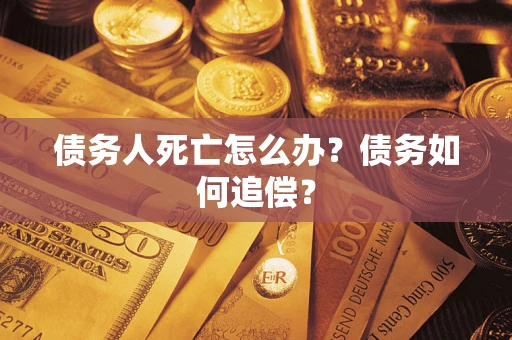 济南债务人死亡怎么办？债务如何追偿？