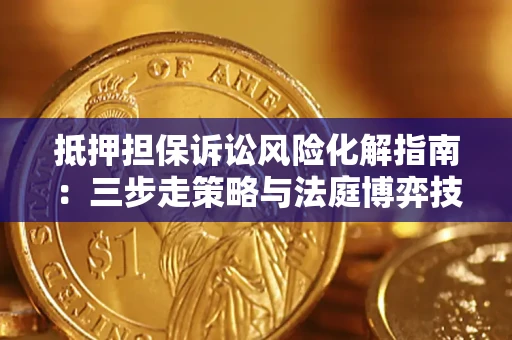 济南抵押担保诉讼风险化解指南：三步走策略与法庭博弈技巧