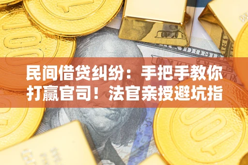 济南民间借贷纠纷：手把手教你打赢官司！法官亲授避坑指南