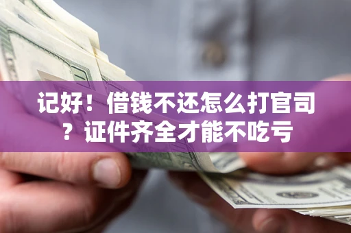 济南记好！借钱不还怎么打官司？证件齐全才能不吃亏