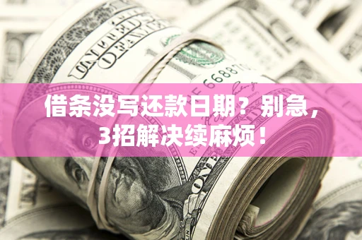 济南借条没写还款日期？别急，3招解决续麻烦！