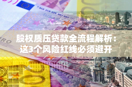 济南股权质压贷款全流程解析：这3个风险红线必须避开