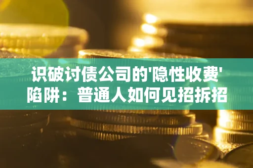 济南识破讨债公司的'隐性收费'陷阱：普通人如何见招拆招？
