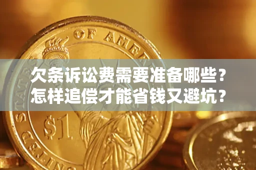 济南欠条诉讼费需要准备哪些？怎样追偿才能省钱又避坑？