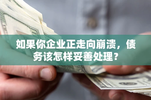 济南如果你企业正走向崩溃，债务该怎样妥善处理？
