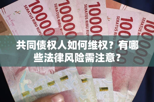 济南共同债权人如何维权？有哪些法律风险需注意？