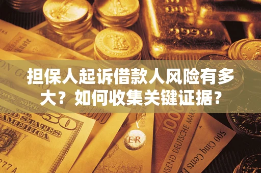 济南担保人起诉借款人风险有多大？如何收集关键证据？