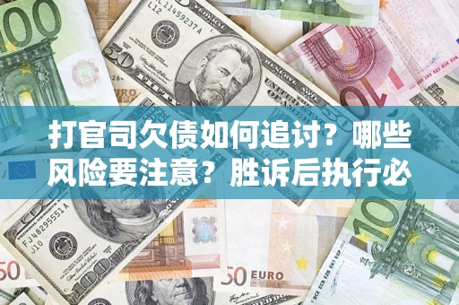 济南打官司欠债如何追讨？哪些风险要注意？胜诉后执行必看！