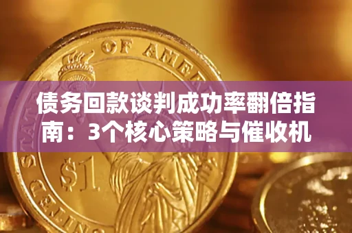 济南债务回款谈判成功率翻倍指南：3个核心策略与催收机构避坑法则