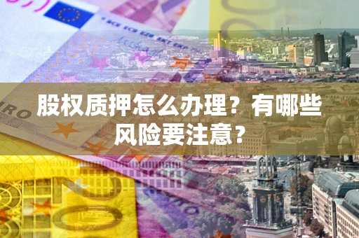济南股权质押怎么办理？有哪些风险要注意？