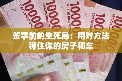 济南签字前的生死局：用对方法稳住你的房子和车