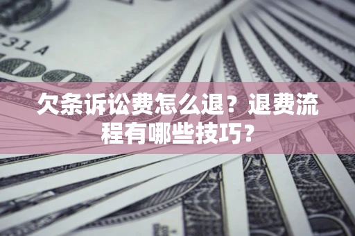 济南欠条诉讼费怎么退？退费流程有哪些技巧？