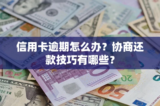 济南信用卡逾期怎么办？协商还款技巧有哪些？