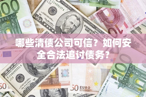 济南哪些清债公司可信？如何安全合法追讨债务？