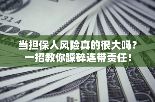 济南当担保人风险真的很大吗？一招教你踩碎连带责任！