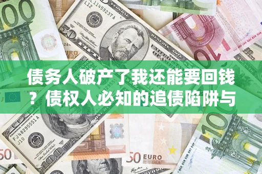 济南债务人破产了我还能要回钱？债权人必知的追债陷阱与破局之道