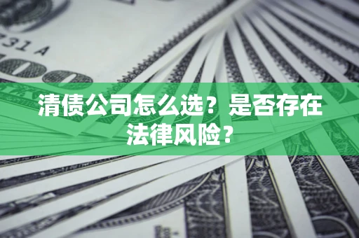 济南清债公司怎么选？是否存在法律风险？