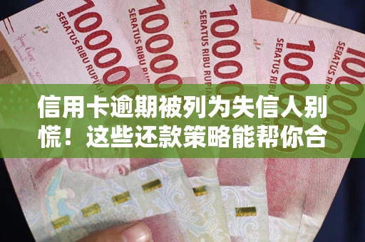 济南信用卡逾期被列为失信人别慌！这些还款策略能帮你合法止损
