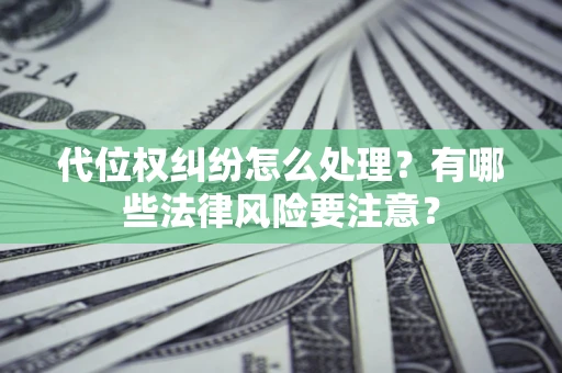 济南代位权纠纷怎么处理？有哪些法律风险要注意？