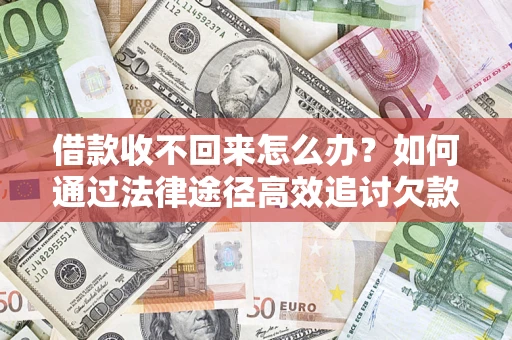 济南借款收不回来怎么办?如何通过法律途径高效追讨欠款? 济南借款收不回来怎么办?如何通过法律途径高效追讨欠款?