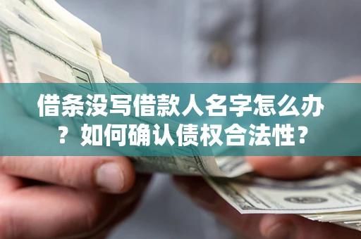 济南借条没写借款人名字怎么办？如何确认债权合法性？