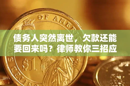 济南债务人突然离世，欠款还能要回来吗？律师教你三招应对