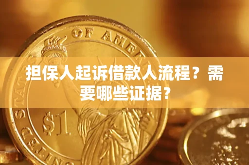 济南担保人起诉借款人流程?需要哪些证据? 济南担保人起诉借款人流程?需要哪些证据?